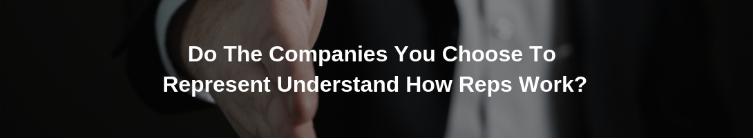 Do The Companies You Choose To Represent Understand How Reps Work?